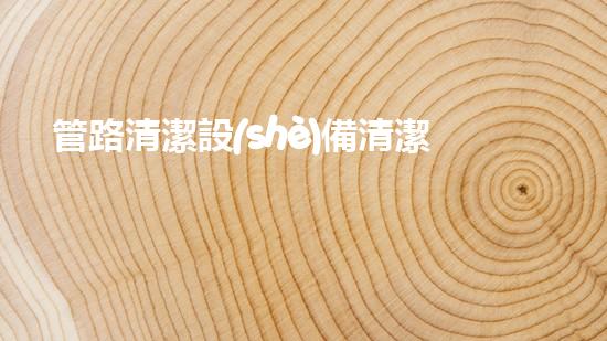 管路清潔設(shè)備清潔江河，重塑大自然的秘密武器是什么？